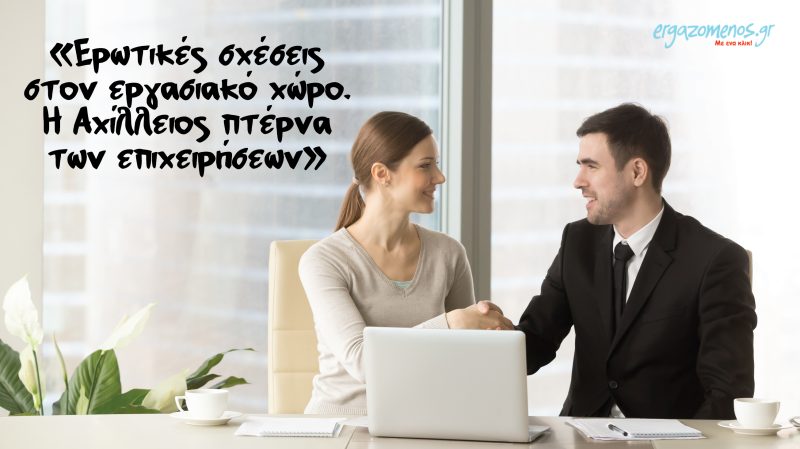 «Ερωτικές σχέσεις στον εργασιακό χώρο. Η Αχίλλειος πτέρνα των επιχειρήσεων»